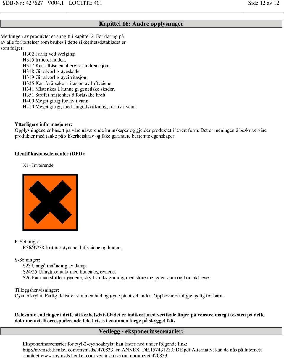 H318 Gir alvorlig øyeskade. H319 Gir alvorlig øyeirritasjon. H335 Kan forårsake irritasjon av luftveiene. H341 Mistenkes å kunne gi genetiske skader. H351 Stoffet mistenkes å forårsake kreft.