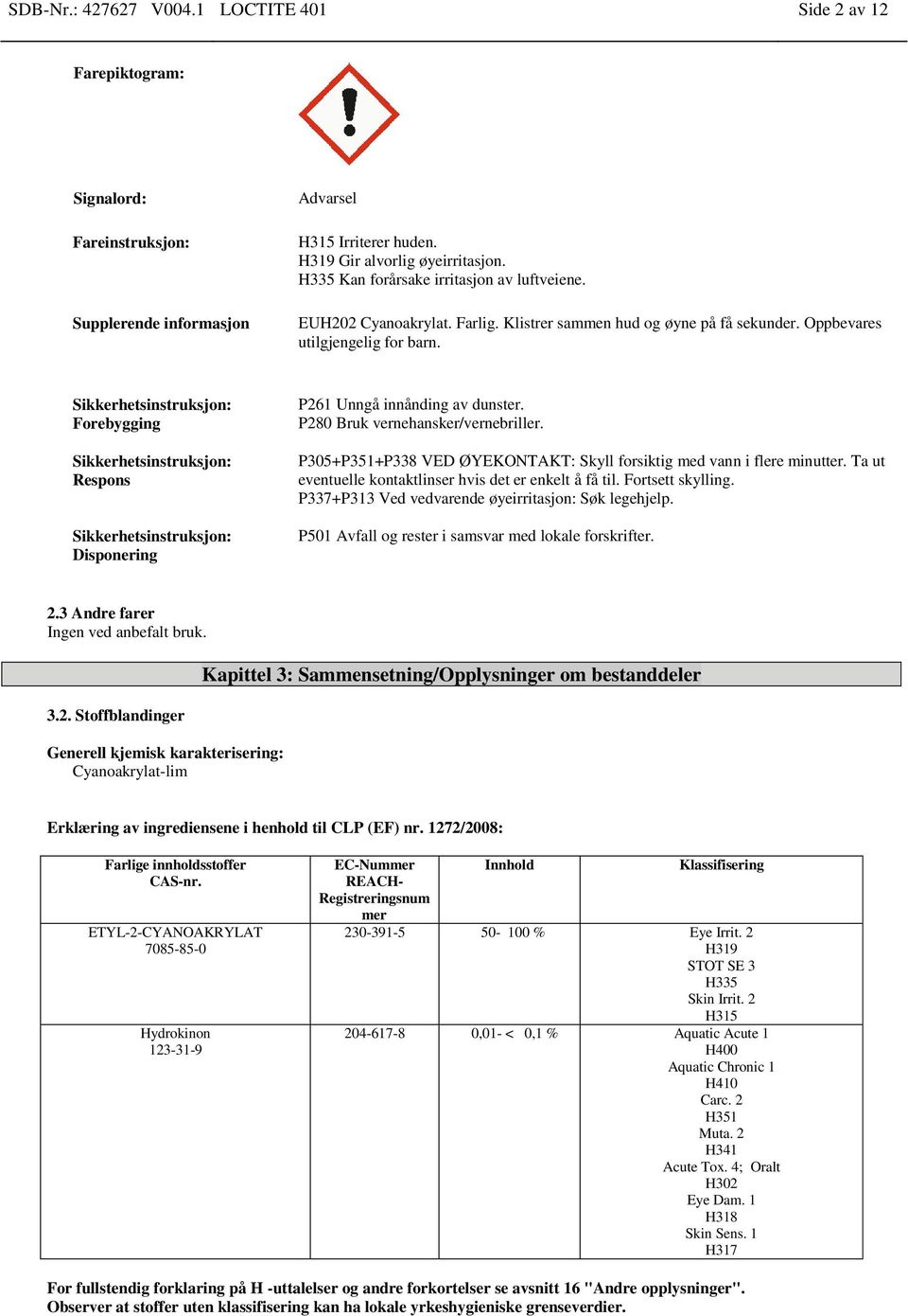 Sikkerhetsinstruksjon: Forebygging Sikkerhetsinstruksjon: Respons Sikkerhetsinstruksjon: Disponering P261 Unngå innånding av dunster. P280 Bruk vernehansker/vernebriller.