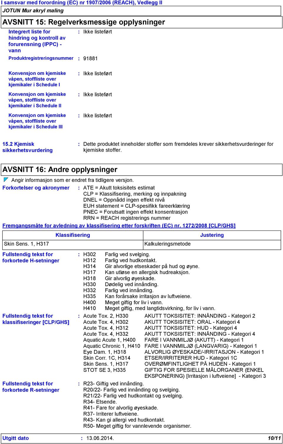 Ikke listeført Ikke listeført 15.2 Kjemisk sikkerhetsvurdering Dette produktet inneholder stoffer som fremdeles krever sikkerhetsvurderinger for kjemiske stoffer.