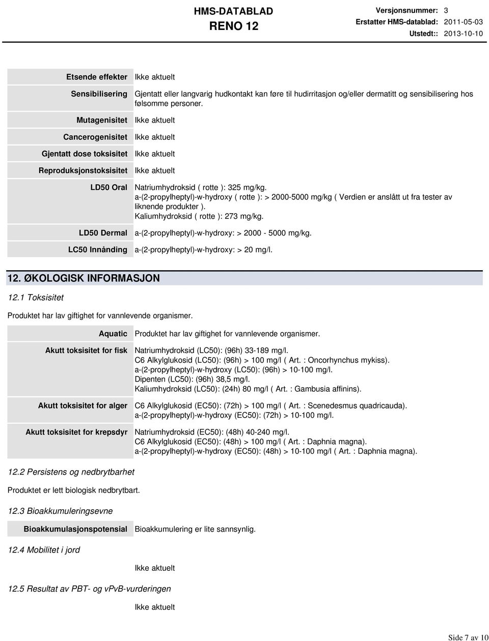 a(2propylheptyl)whydroxy ( rotte ): > 20005000 mg/kg ( Verdien er anslått ut fra tester av liknende produkter ). Kaliumhydroksid ( rotte ): 273 mg/kg. a(2propylheptyl)whydroxy: > 2000 5000 mg/kg.