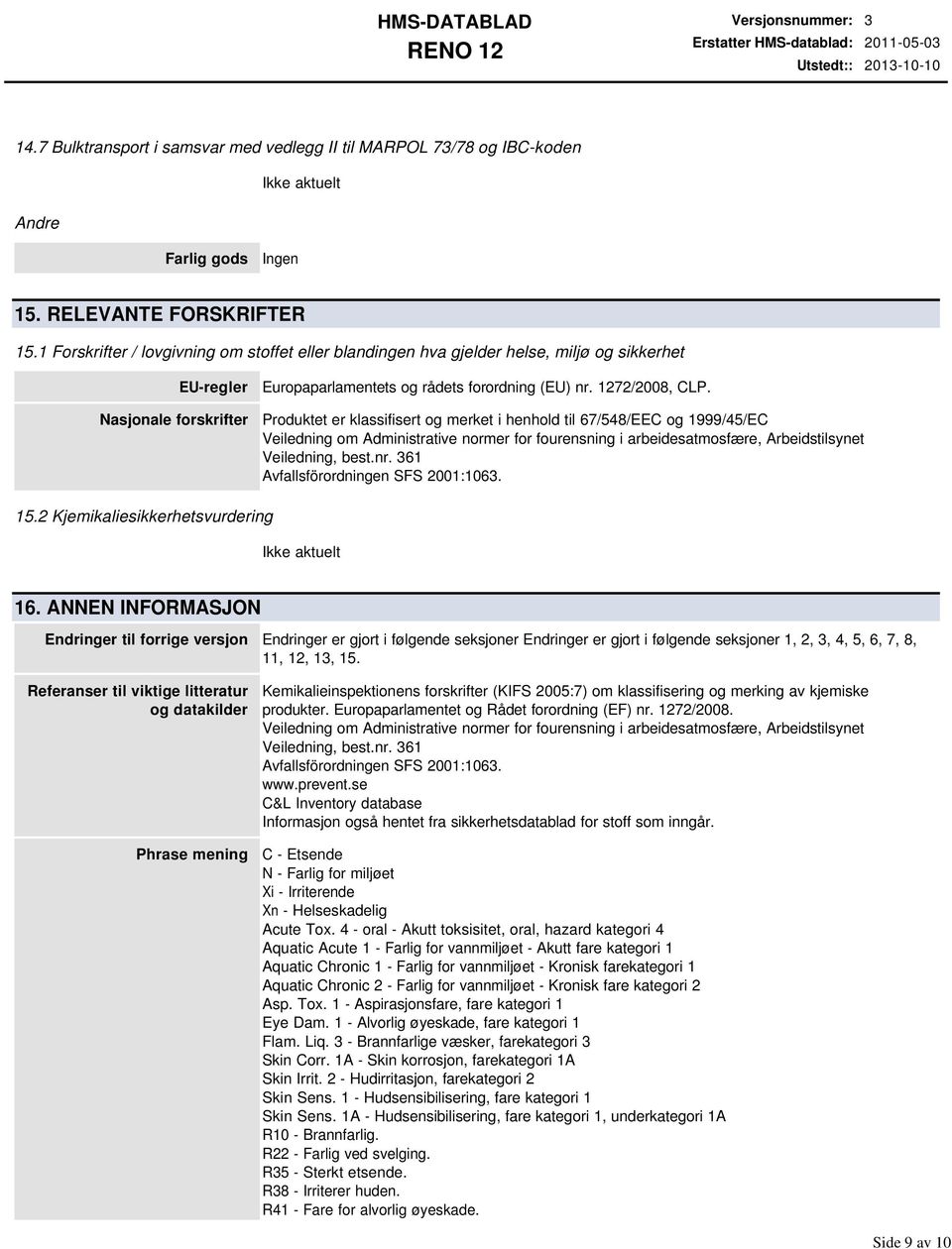 Produktet er klassifisert og merket i henhold til 67/548/EEC og 1999/45/EC Veiledning om Administrative normer for fourensning i arbeidesatmosfære, Arbeidstilsynet Veiledning, best.nr.