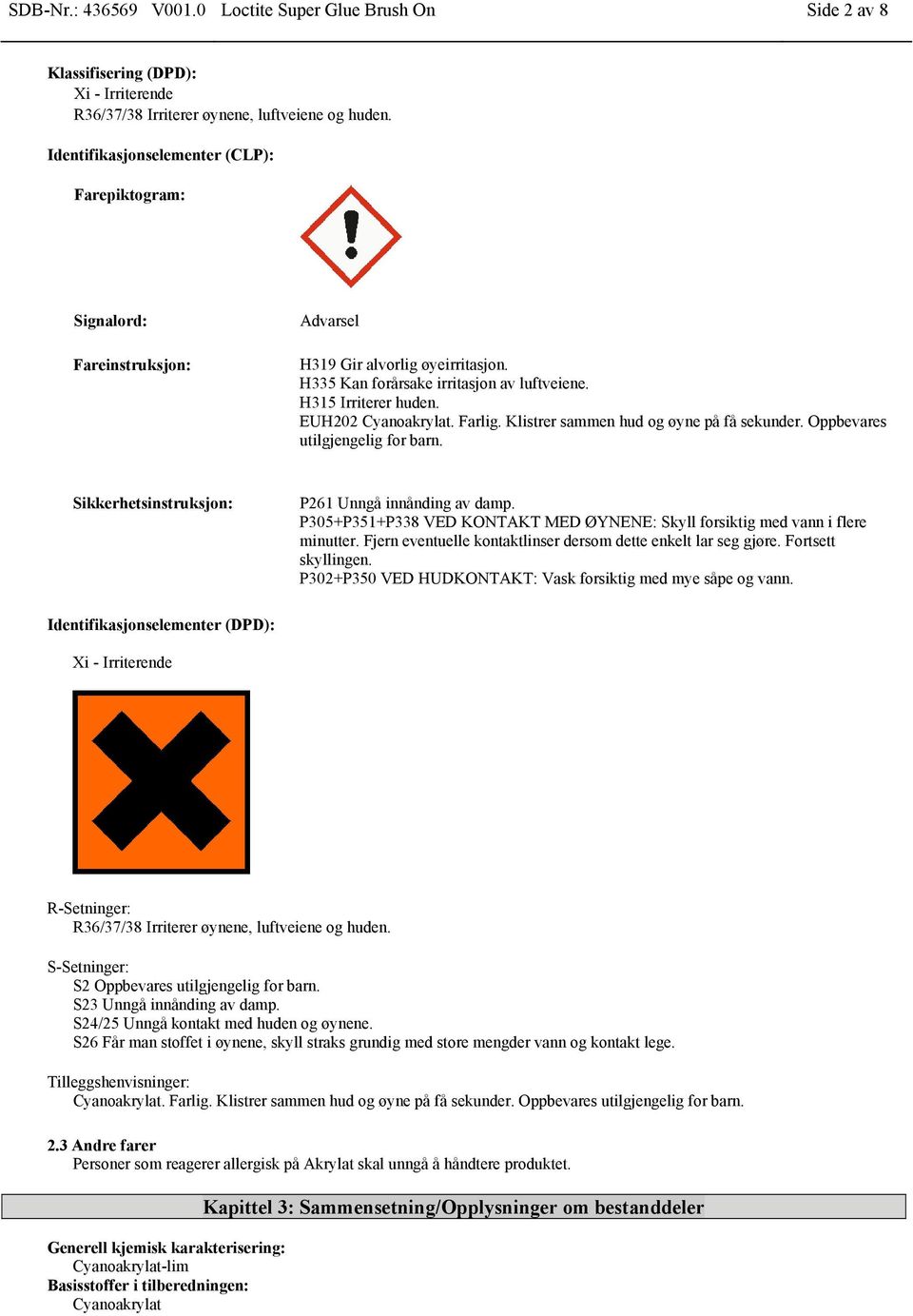 EUH202 Cyanoakrylat. Farlig. Klistrer sammen hud og øyne på få sekunder. Oppbevares utilgjengelig for barn. Sikkerhetsinstruksjon: P261 Unngå innånding av damp.