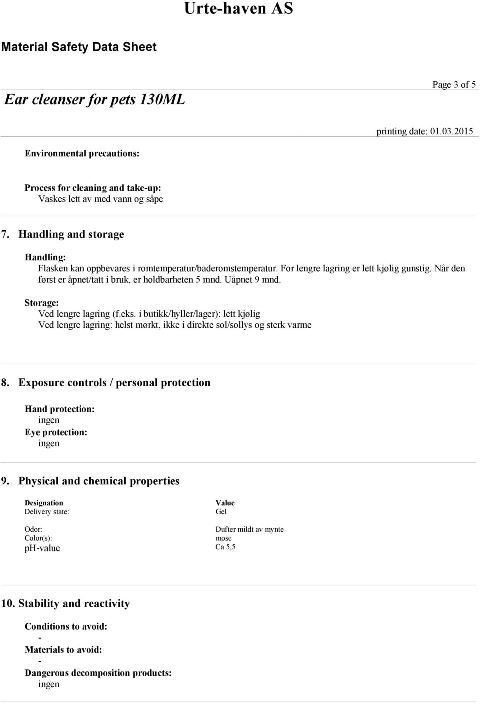 Uåpnet 9 mnd. Storage: Ved lengre lagring (f.eks. i butikk/hyller/lager): lett kjølig Ved lengre lagring: helst mørkt, ikke i direkte sol/sollys og sterk varme 8.