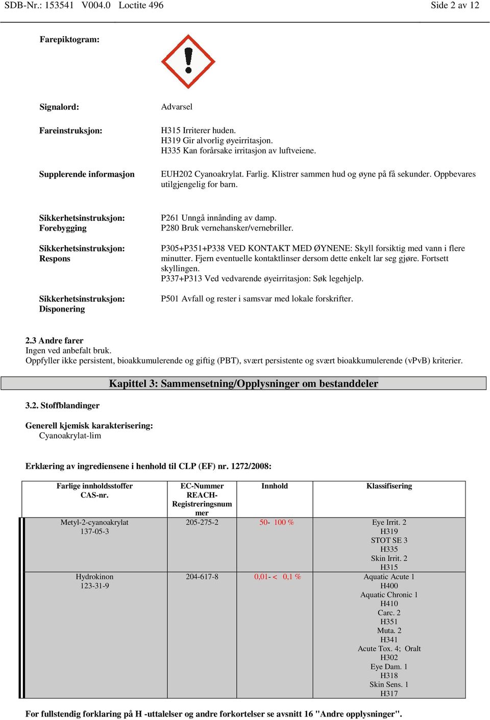 Sikkerhetsinstruksjon: Forebygging Sikkerhetsinstruksjon: Respons Sikkerhetsinstruksjon: Disponering P261 Unngå innånding av damp. P280 Bruk vernehansker/vernebriller.