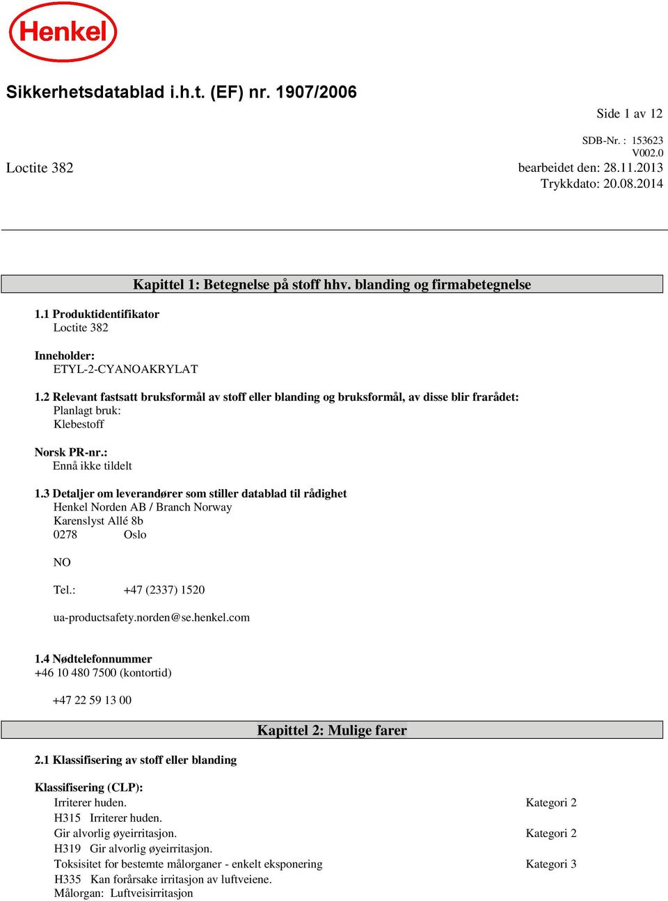 2 Relevant fastsatt bruksformål av stoff eller blanding og bruksformål, av disse blir frarådet: Planlagt bruk: Klebestoff Norsk PR-nr.: Ennå ikke tildelt 1.