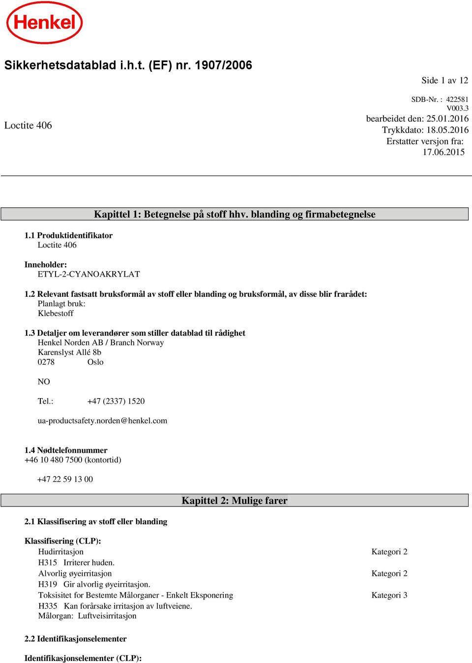 2 Relevant fastsatt bruksformål av stoff eller blanding og bruksformål, av disse blir frarådet: Planlagt bruk: Klebestoff 1.