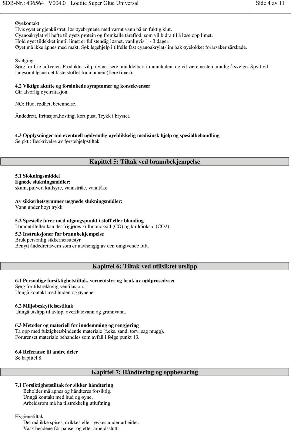 Øyet må ikke åpnes med makt. Søk legehjelp i tilfelle fast cyanoakrylat-lim bak øyelokket forårsaker sårskade. Svelging: Sørg for frie luftveier.