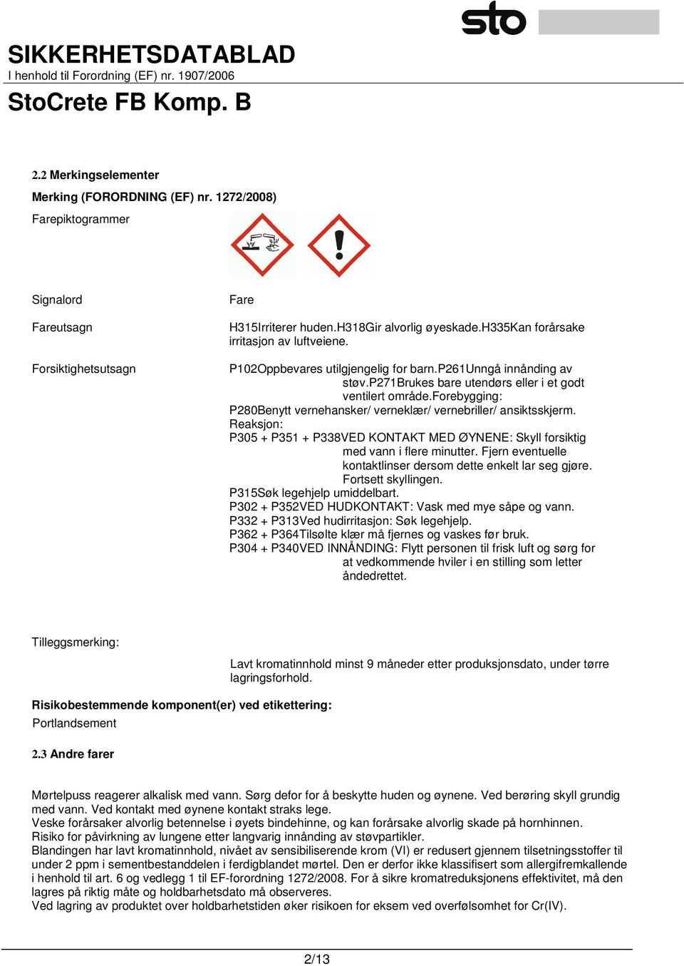 forebygging: P280Benytt vernehansker/ verneklær/ vernebriller/ ansiktsskjerm. Reaksjon: P305 + P351 + P338VED KONTAKT MED ØYNENE: Skyll forsiktig med vann i flere minutter.