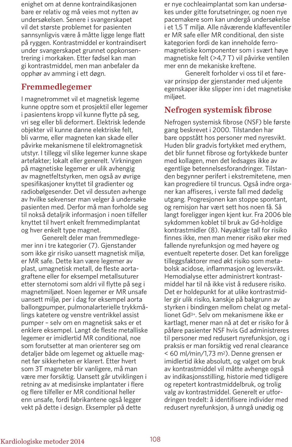 Kontrastmiddel er kontraindisert under svangerskapet grunnet oppkonsentrering i morkaken. Etter fødsel kan man gi kontrastmiddel, men man anbefaler da opphør av amming i ett døgn.