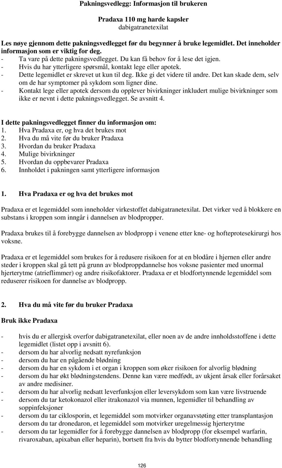 - Dette legemidlet er skrevet ut kun til deg. Ikke gi det videre til andre. Det kan skade dem, selv om de har symptomer på sykdom som ligner dine.