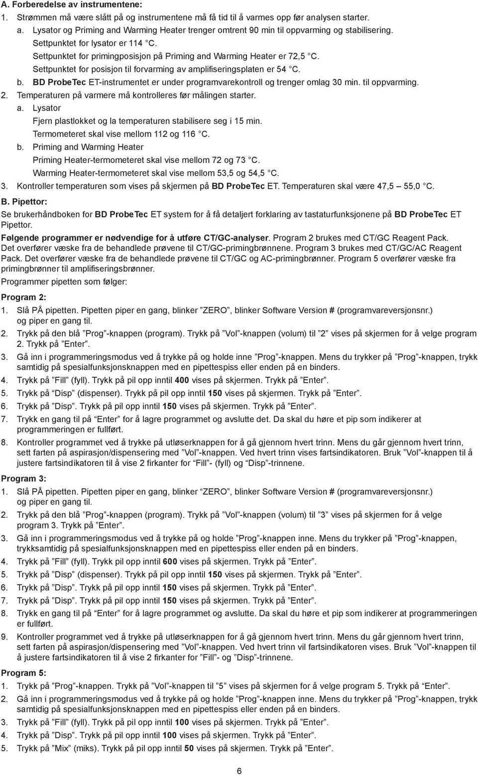 BD ProbeTec ET-instrumentet er under programvarekontroll og trenger omlag 30 min. til oppvarming. 2. Temperaturen på varmere må kontrolleres før målingen starter. a.