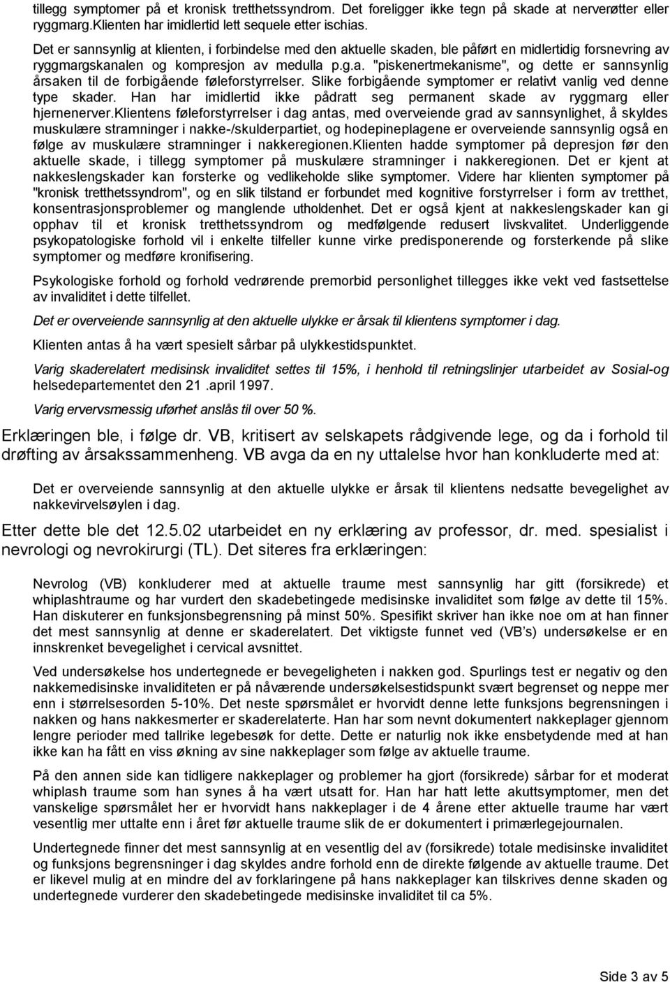 Slike forbigående symptomer er relativt vanlig ved denne type skader. Han har imidlertid ikke pådratt seg permanent skade av ryggmarg eller hjernenerver.