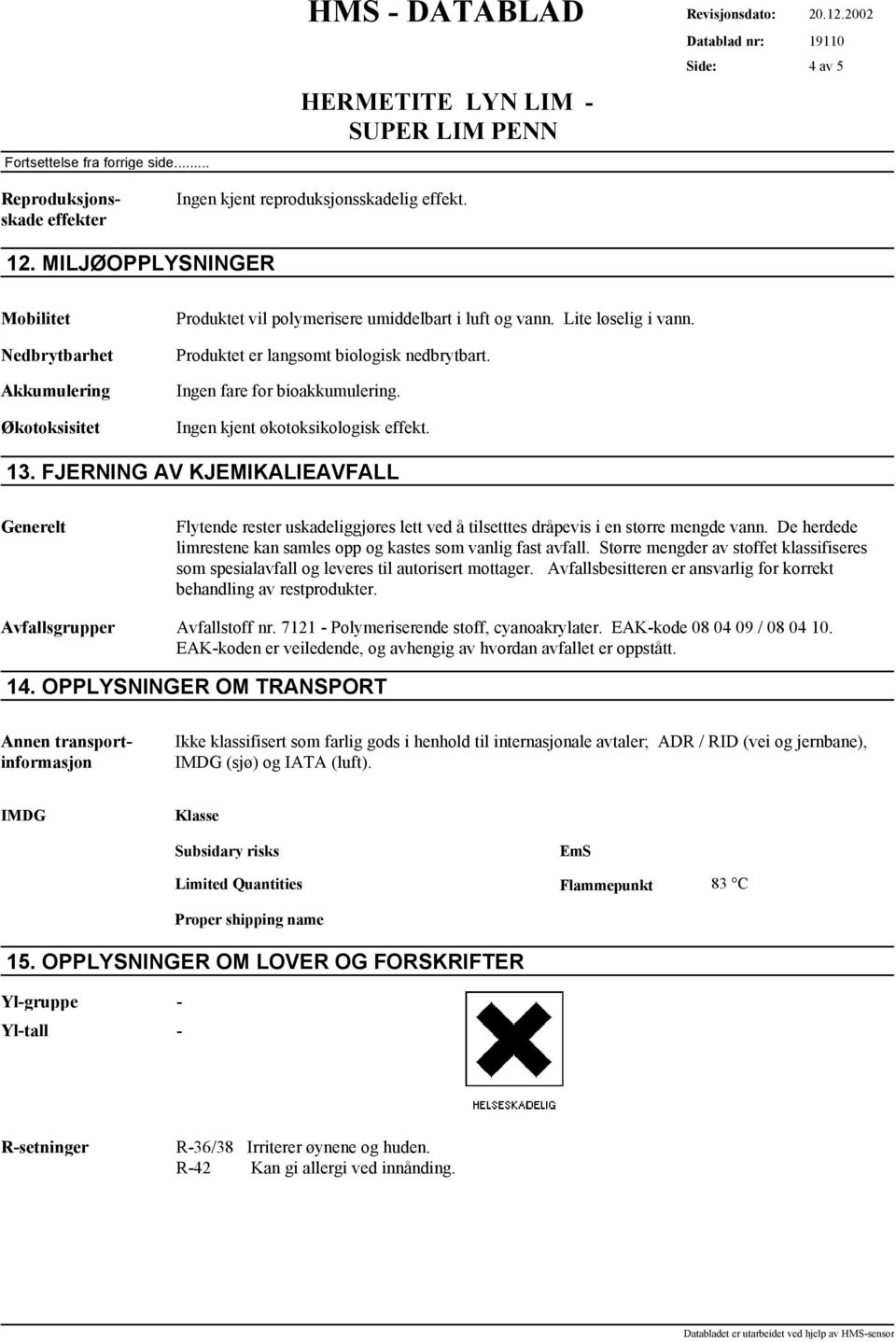 Ingen fare for bioakkumulering. Ingen kjent økotoksikologisk effekt. 13. FJERNING AV KJEMIKALIEAVFALL Flytende rester uskadeliggjøres lett ved å tilsetttes dråpevis i en større mengde vann.