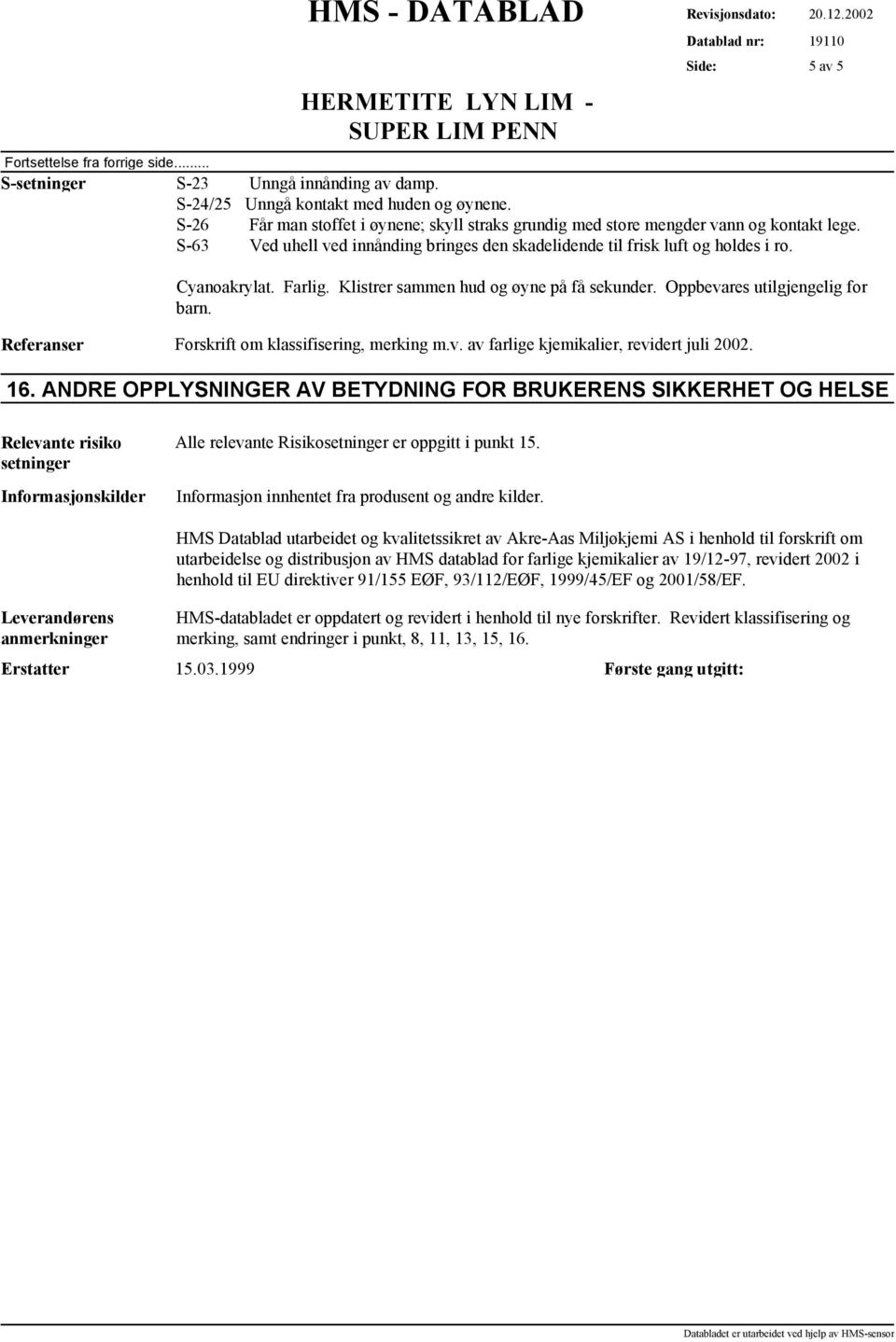 19110 5 av 5 Cyanoakrylat. Farlig. Klistrer sammen hud og øyne på få sekunder. Oppbevares utilgjengelig for barn. Referanser Forskrift om klassifisering, merking m.v. av farlige kjemikalier, revidert juli 2002.