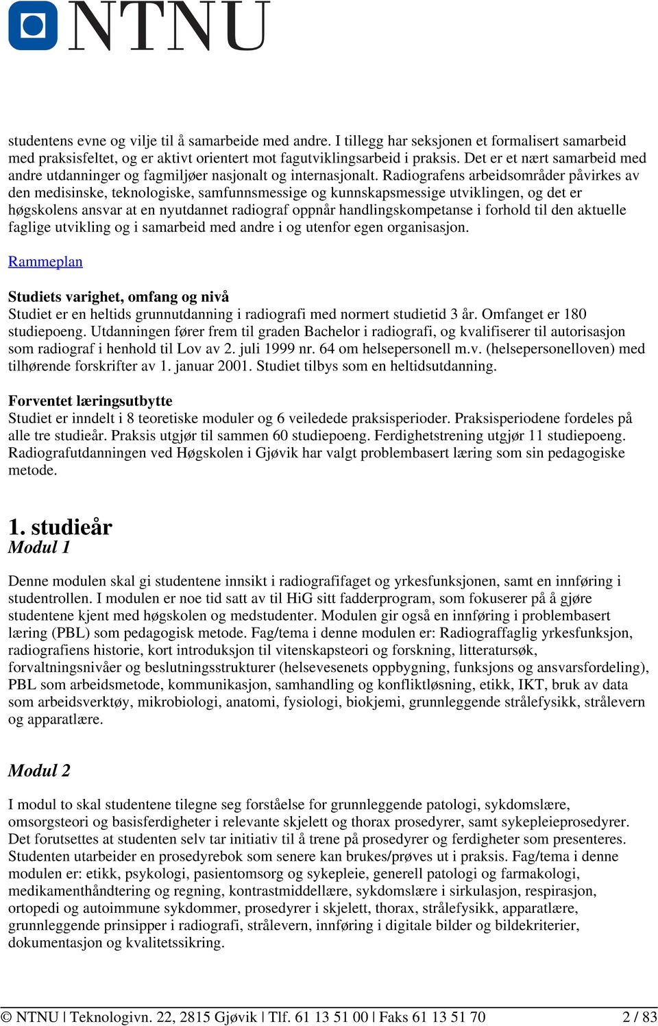 Radiografens arbeidsområder påvirkes av den medisinske, teknologiske, samfunnsmessige og kunnskapsmessige utviklingen, og det er høgskolens ansvar at en nyutdannet radiograf oppnår