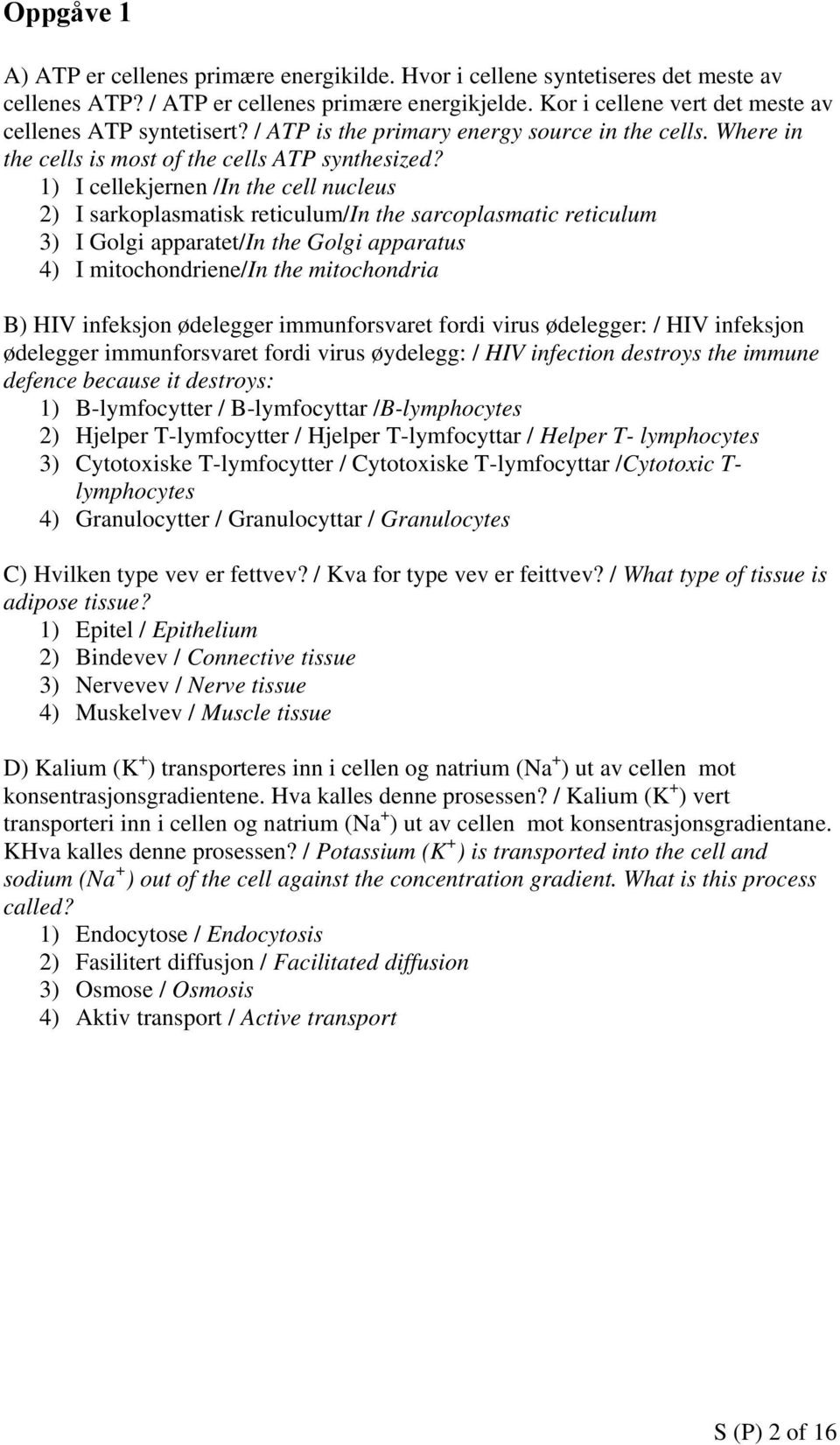 1) I cellekjernen /In the cell nucleus 2) I sarkoplasmatisk reticulum/in the sarcoplasmatic reticulum 3) I Golgi apparatet/in the Golgi apparatus 4) I mitochondriene/in the mitochondria B) HIV