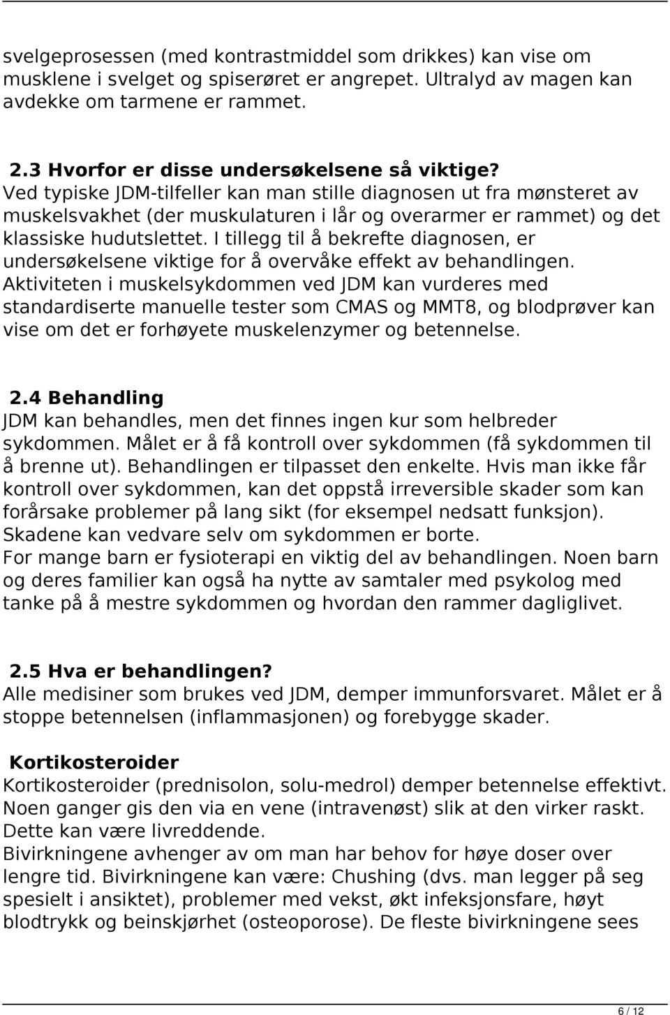 Ved typiske JDM-tilfeller kan man stille diagnosen ut fra mønsteret av muskelsvakhet (der muskulaturen i lår og overarmer er rammet) og det klassiske hudutslettet.