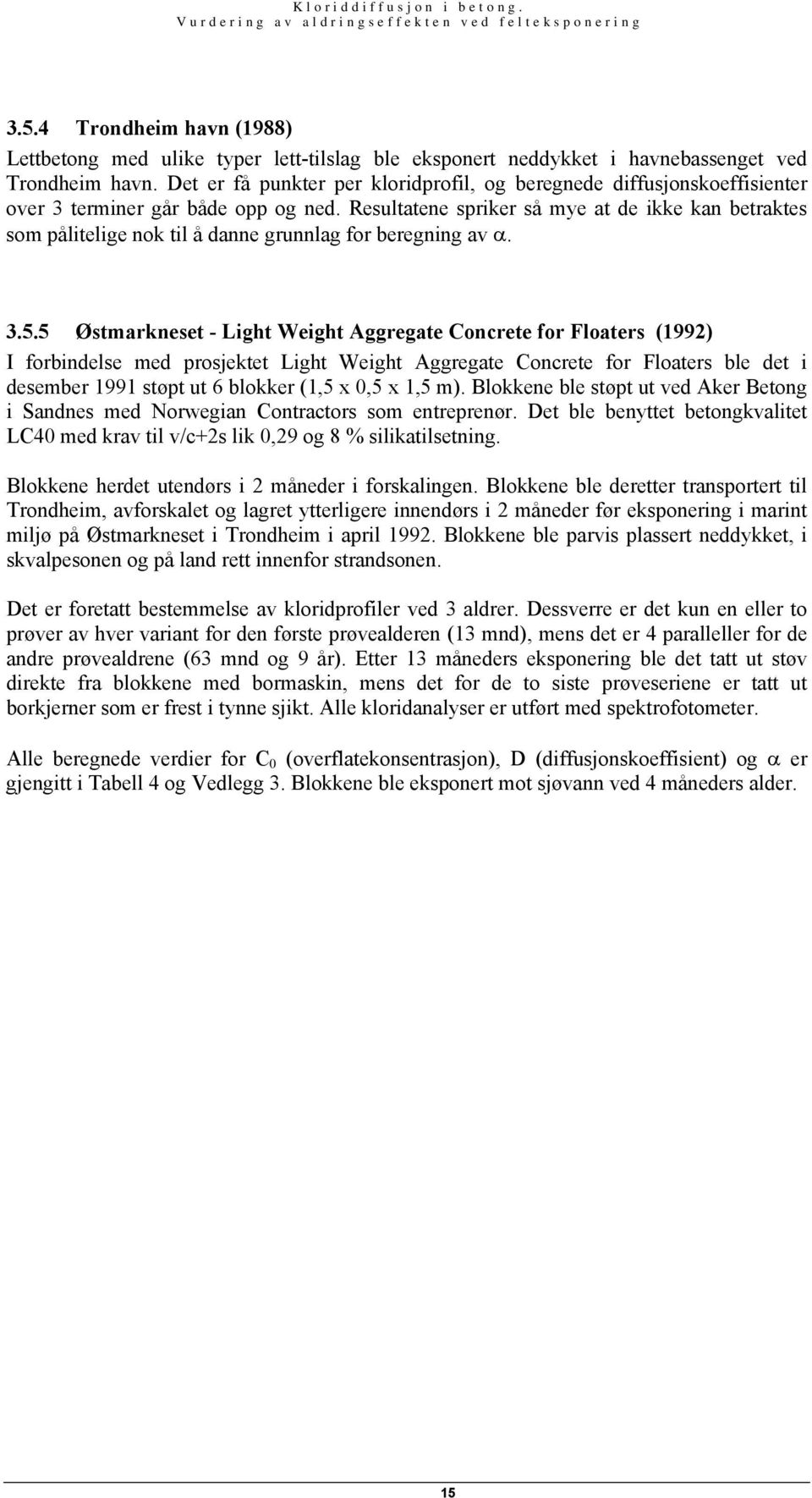 Resultatene spriker så mye at de ikke kan betraktes som pålitelige nok til å danne grunnlag for beregning av. 3.5.