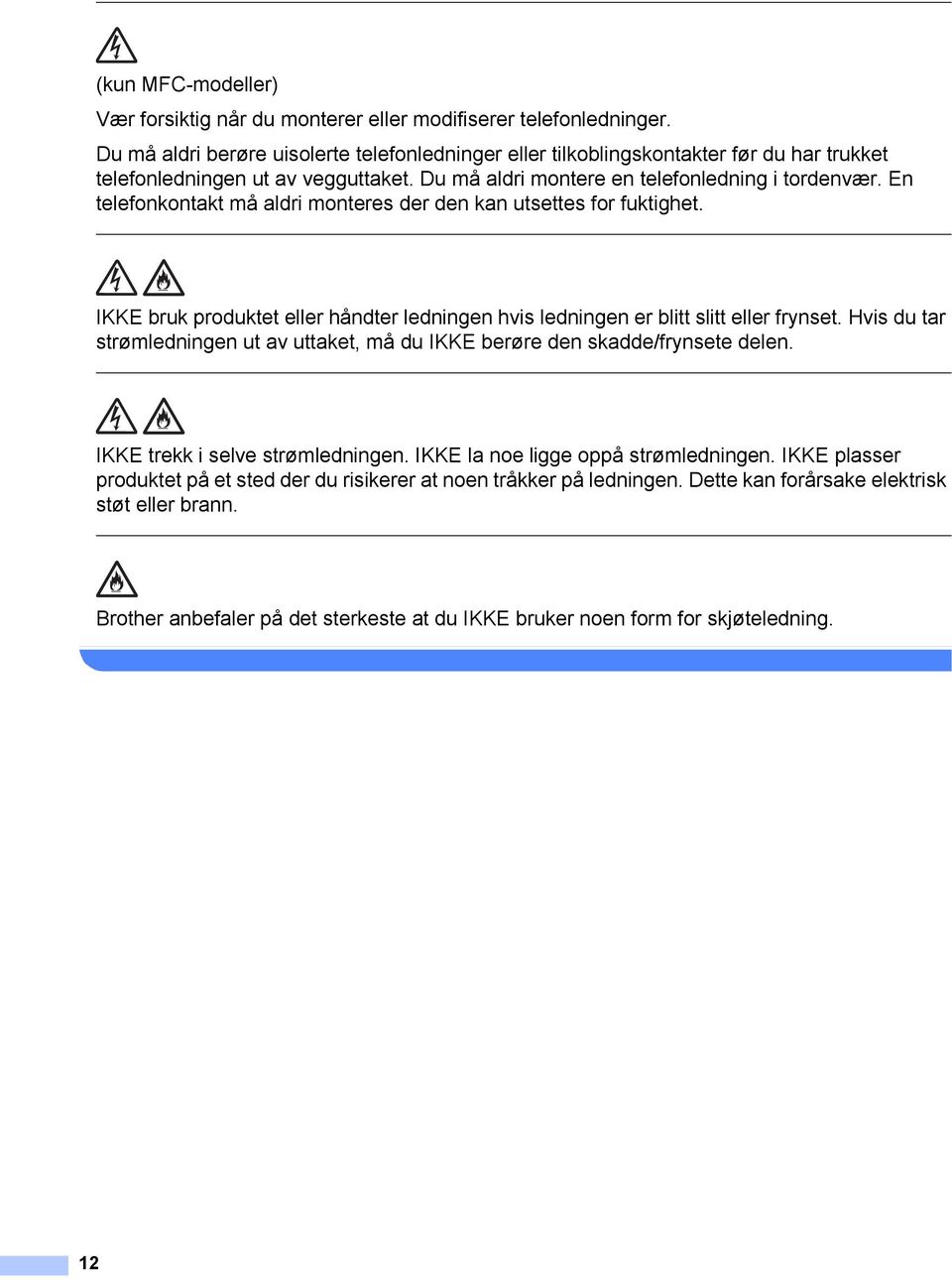 En telefonkontakt må aldri monteres der den kan utsettes for fuktighet. IKKE bruk produktet eller håndter ledningen hvis ledningen er blitt slitt eller frynset.