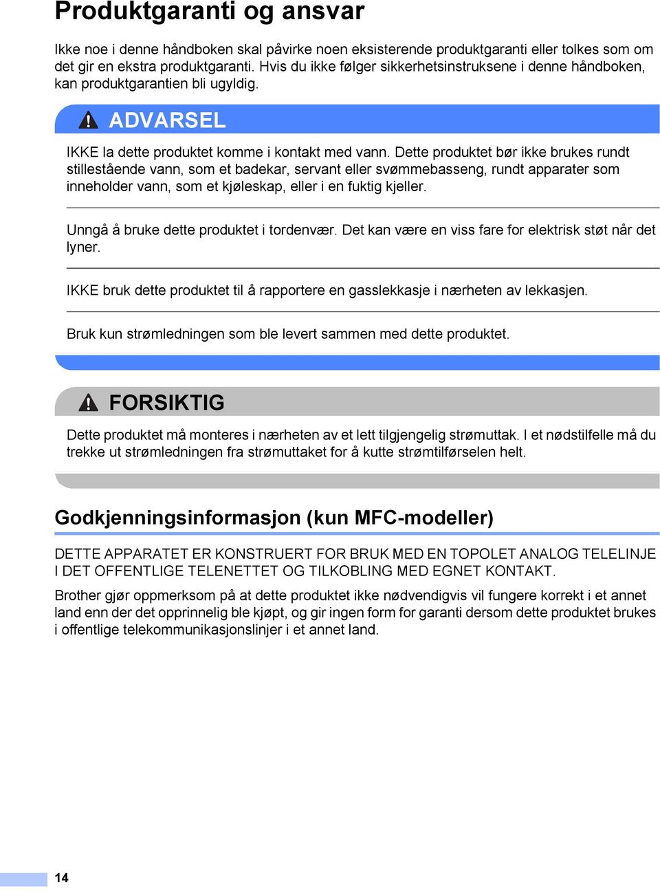 Dette produktet bør ikke brukes rundt stillestående vann, som et badekar, servant eller svømmebasseng, rundt apparater som inneholder vann, som et kjøleskap, eller i en fuktig kjeller.