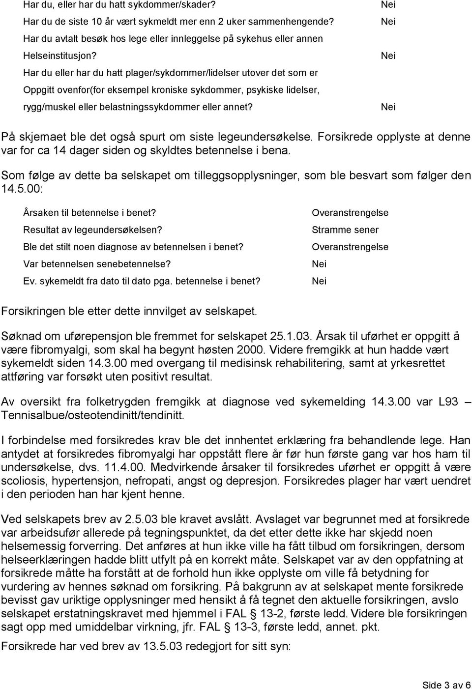 På skjemaet ble det også spurt om siste legeundersøkelse. Forsikrede opplyste at denne var for ca 14 dager siden og skyldtes betennelse i bena.