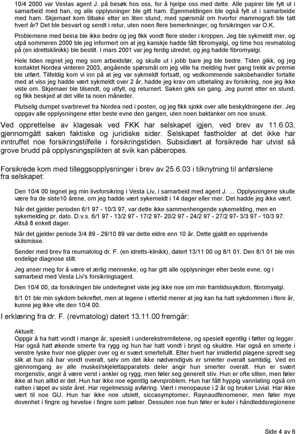 Det ble besvart og sendt i retur, uten noen flere bemerkninger, og forsikringen var O.K. Problemene med beina ble ikke bedre og jeg fikk vondt flere steder i kroppen.