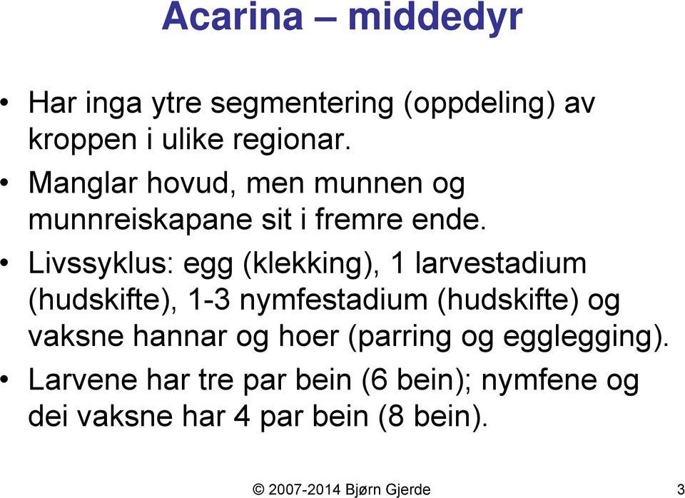 Livssyklus: egg (klekking), 1 larvestadium (hudskifte), 1-3 nymfestadium (hudskifte) og vaksne