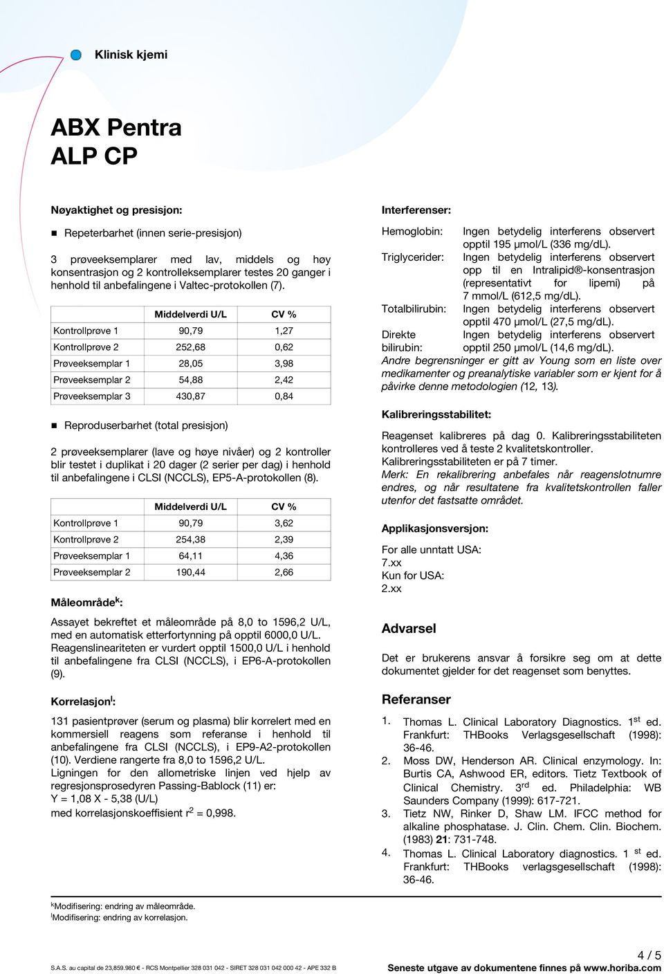 Middelverdi U/L CV % Kontrollprøve 1 90,79 1,27 Kontrollprøve 2 252,68 0,62 Prøveeksemplar 1 28,05 3,98 Prøveeksemplar 2 54,88 2,42 Prøveeksemplar 3 430,87 0,84 Reproduserbarhet (total presisjon) 2