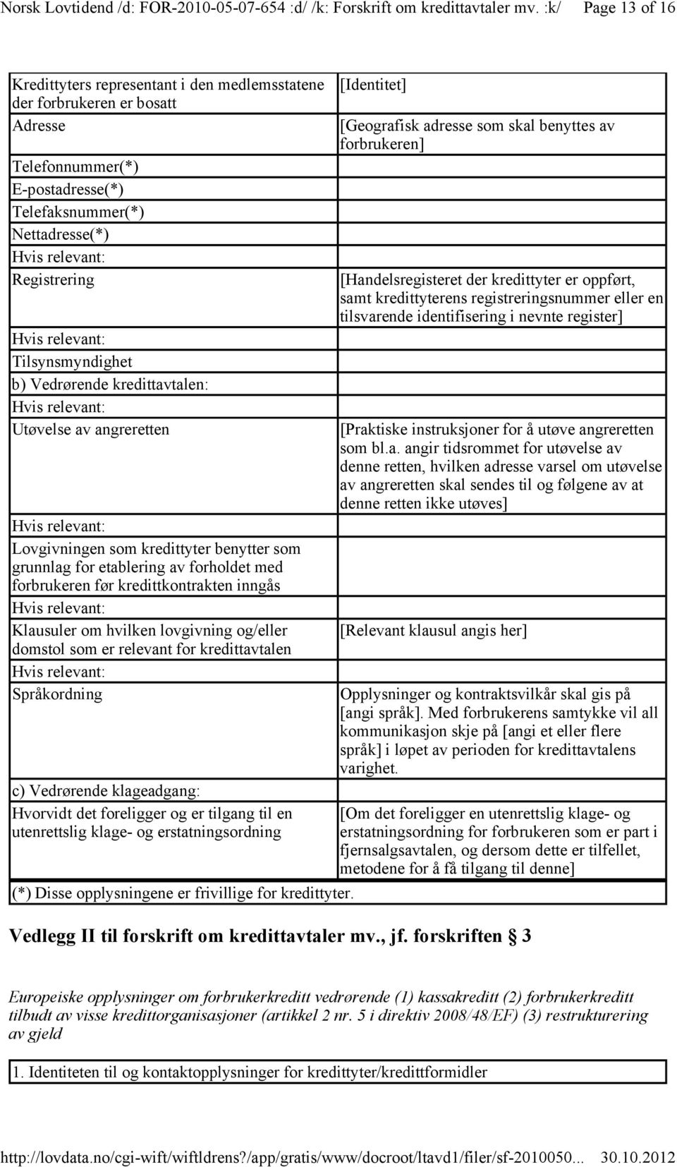 lovgivning og/eller domstol som er relevant for kredittavtalen Språkordning c) Vedrørende klageadgang: Hvorvidt det foreligger og er tilgang til en utenrettslig klage- og erstatningsordning (*) Disse