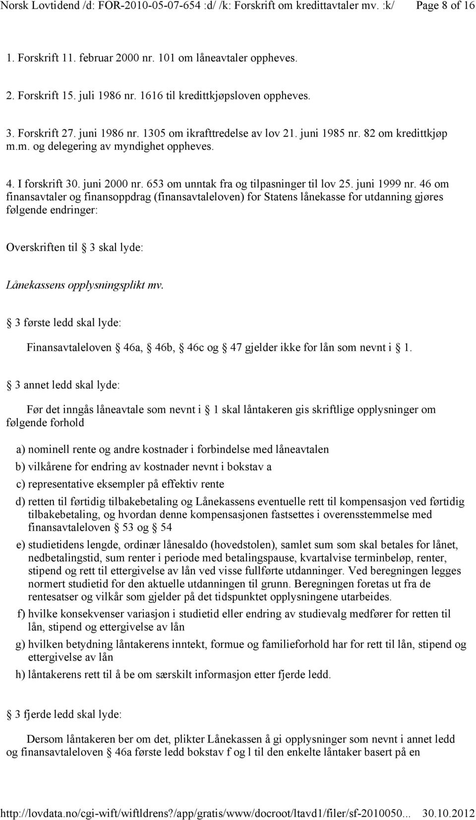 46 om finansavtaler og finansoppdrag (finansavtaleloven) for Statens lånekasse for utdanning gjøres følgende endringer: Overskriften til 3 skal lyde: Lånekassens opplysningsplikt mv.