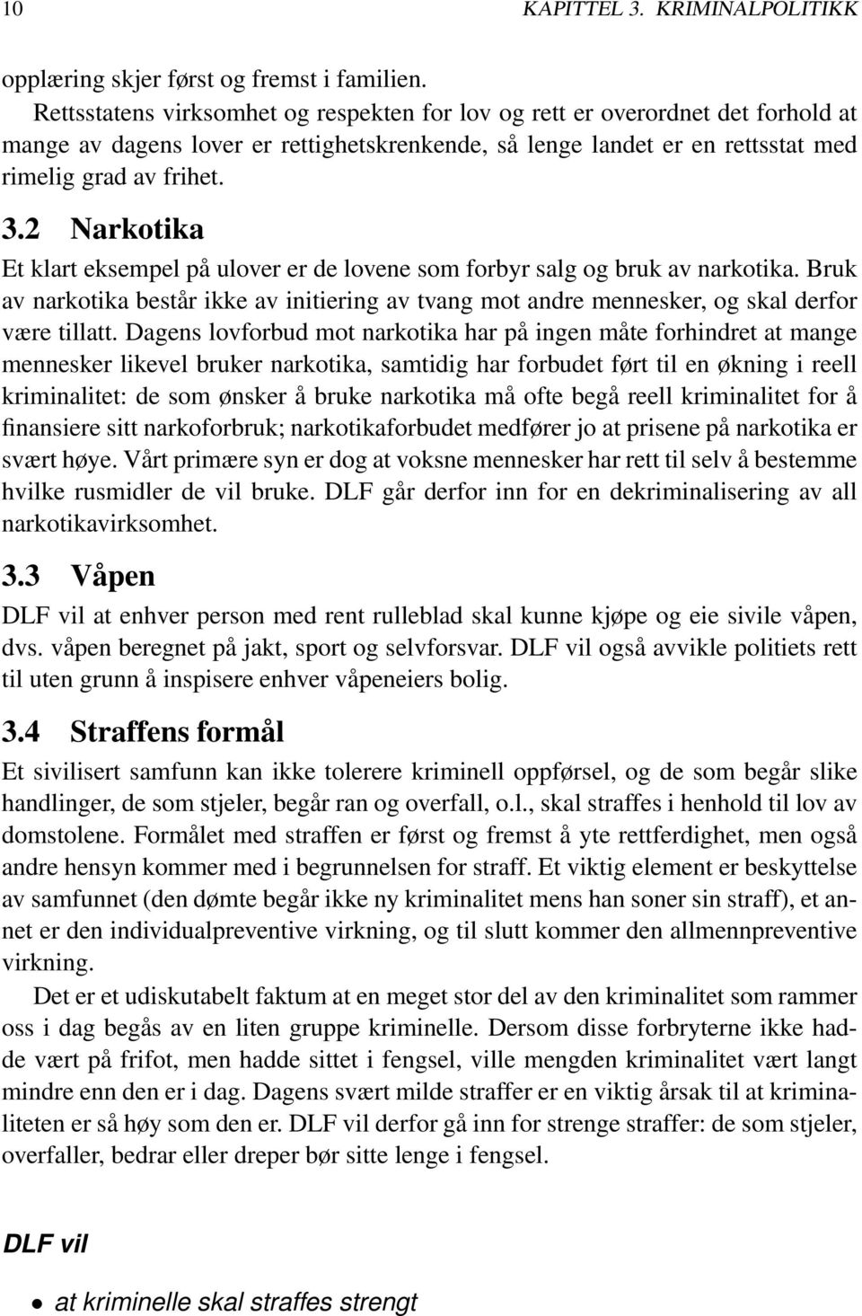 2 Narkotika Et klart eksempel på ulover er de lovene som forbyr salg og bruk av narkotika. Bruk av narkotika består ikke av initiering av tvang mot andre mennesker, og skal derfor være tillatt.