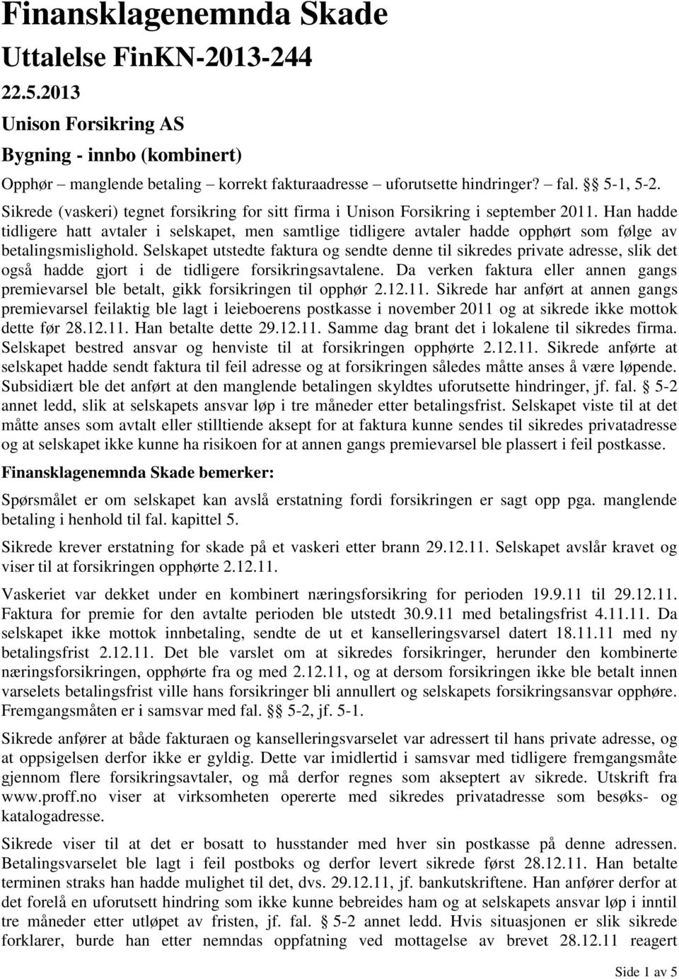 Han hadde tidligere hatt avtaler i selskapet, men samtlige tidligere avtaler hadde opphørt som følge av betalingsmislighold.