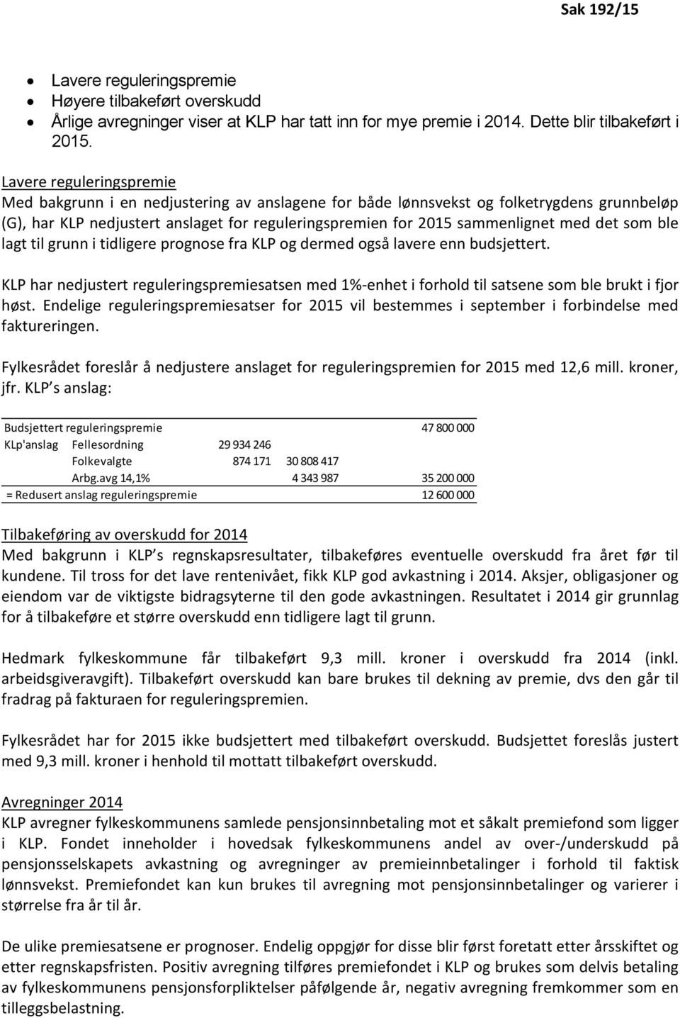 det som ble lagt til grunn i tidligere prognose fra KLP og dermed også lavere enn budsjettert. KLP har nedjustert reguleringspremiesatsen med 1%-enhet i forhold til satsene som ble brukt i fjor høst.