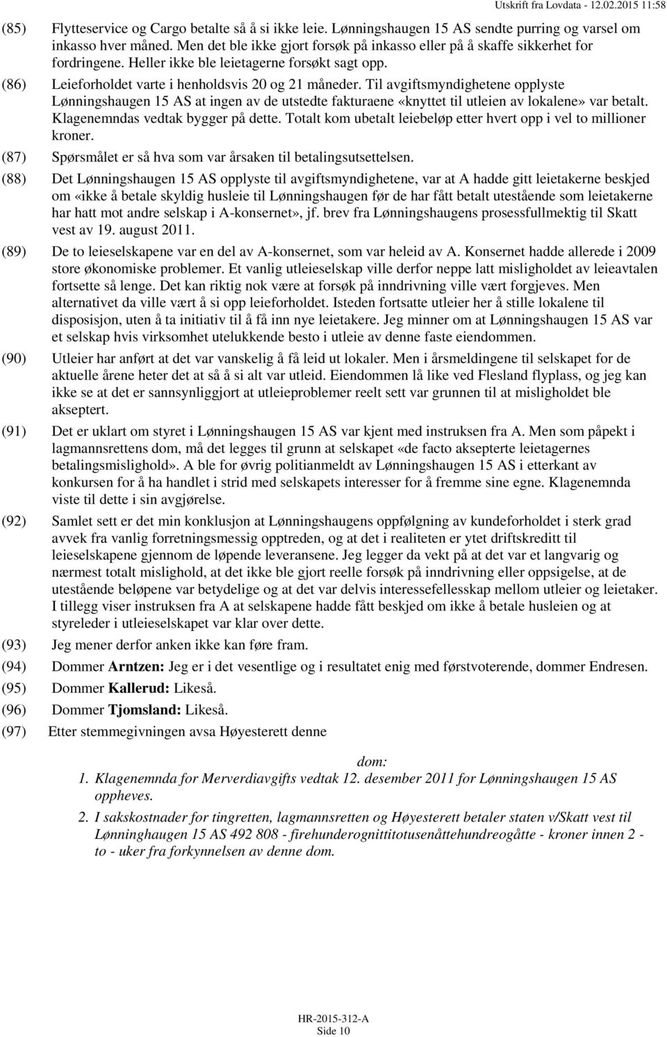 Til avgiftsmyndighetene opplyste Lønningshaugen 15 AS at ingen av de utstedte fakturaene «knyttet til utleien av lokalene» var betalt. Klagenemndas vedtak bygger på dette.