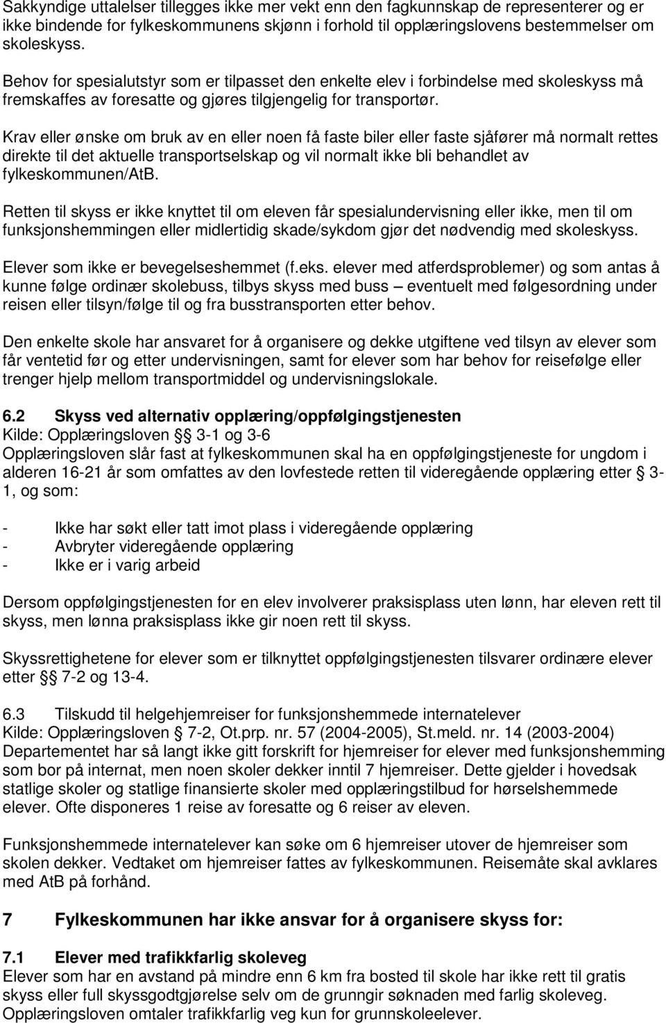 Krav eller ønske om bruk av en eller noen få faste biler eller faste sjåfører må normalt rettes direkte til det aktuelle transportselskap og vil normalt ikke bli behandlet av fylkeskommunen/atb.