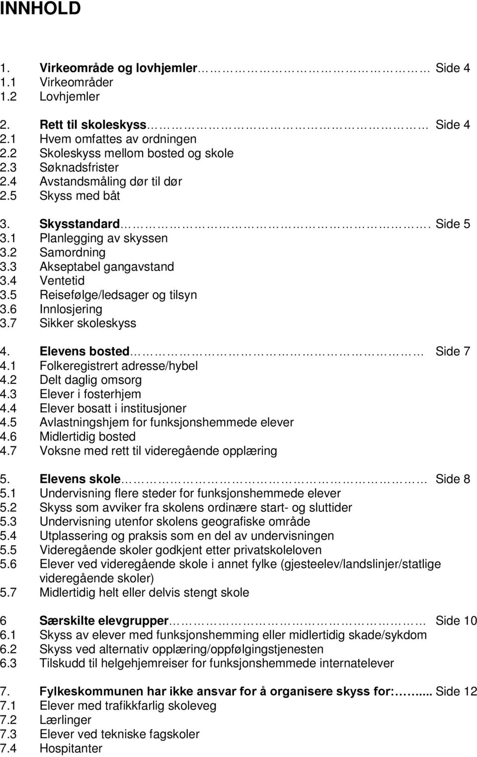 6 Innlosjering 3.7 Sikker skoleskyss 4. Elevens bosted Side 7 4.1 Folkeregistrert adresse/hybel 4.2 Delt daglig omsorg 4.3 Elever i fosterhjem 4.4 Elever bosatt i institusjoner 4.