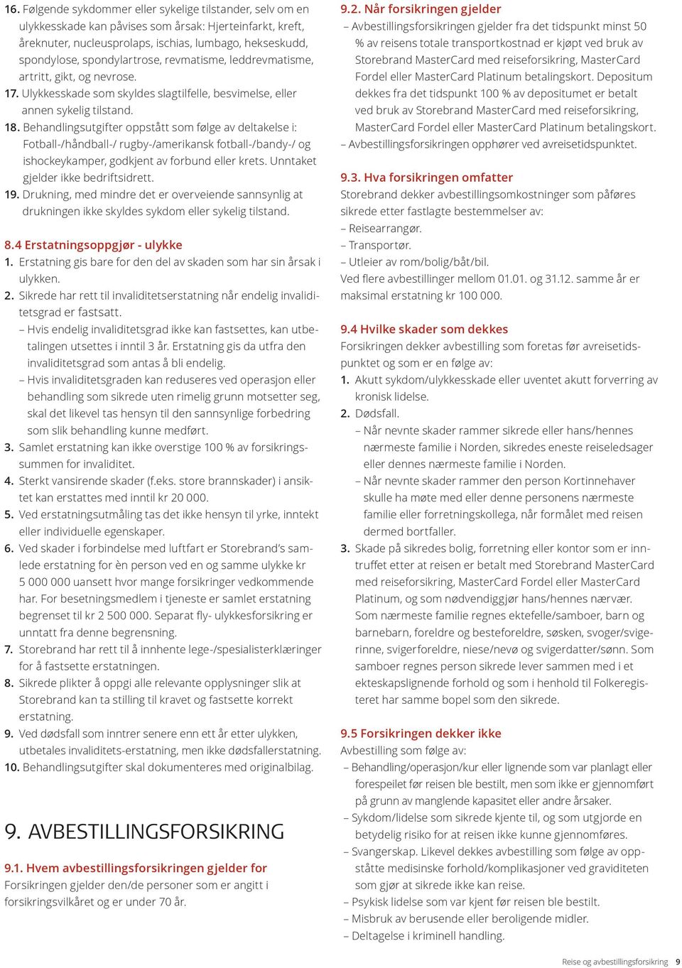 Behandlingsutgifter oppstått som følge av deltakelse i: Fotball-/håndball-/ rugby-/amerikansk fotball-/bandy-/ og ishockeykamper, godkjent av forbund eller krets. Unntaket gjelder ikke bedriftsidrett.