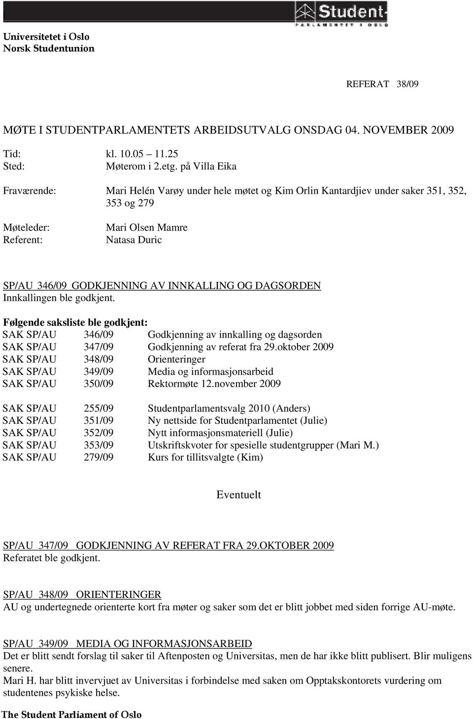 INNKALLING OG DAGSORDEN Innkallingen ble godkjent. Følgende saksliste ble godkjent: 346/09 347/09 348/09 349/09 350/09 Godkjenning av innkalling og dagsorden Godkjenning av referat fra 29.