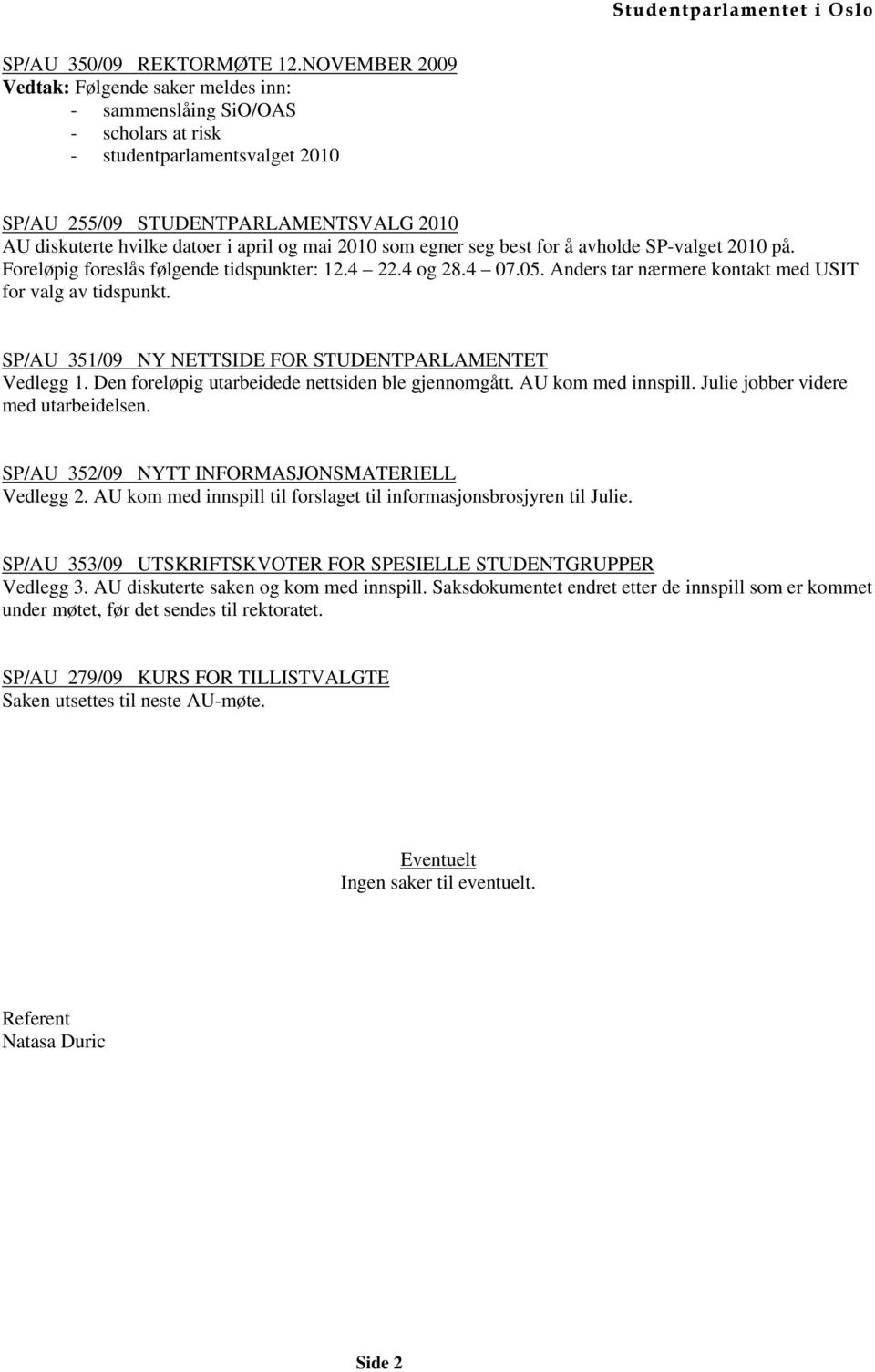 og mai 2010 som egner seg best for å avholde SP-valget 2010 på. Foreløpig foreslås følgende tidspunkter: 12.4 22.4 og 28.4 07.05. Anders tar nærmere kontakt med USIT for valg av tidspunkt.