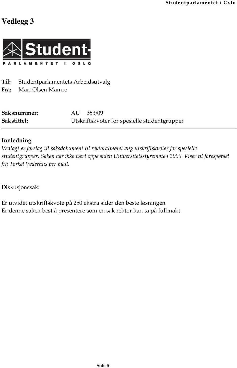 studentgrupper. Saken har ikke vært oppe siden Universitetsstyremøte i 2006. Viser til forespørsel fra Torkel Vederhus per mail.