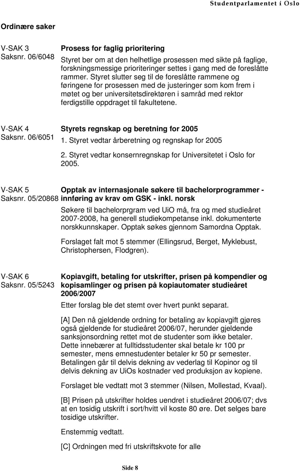 Styret slutter seg til de foreslåtte rammene og føringene for prosessen med de justeringer som kom frem i møtet og ber universitetsdirektøren i samråd med rektor ferdigstille oppdraget til