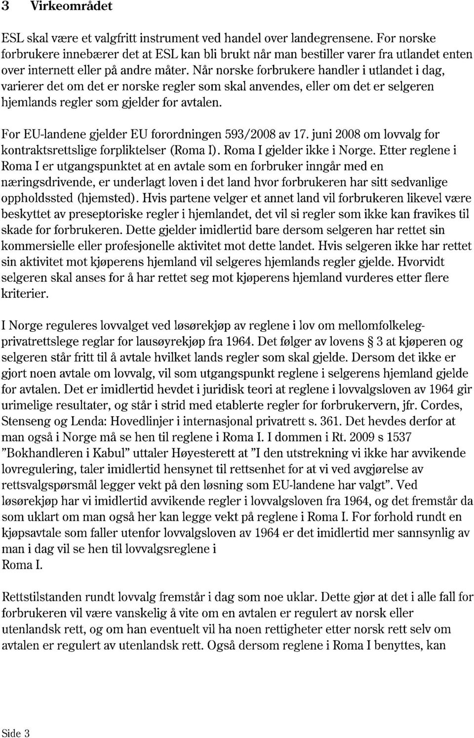 Når norske forbrukere handler i utlandet i dag, varierer det om det er norske regler som skal anvendes, eller om det er selgeren hjemlands regler som gjelder for avtalen.