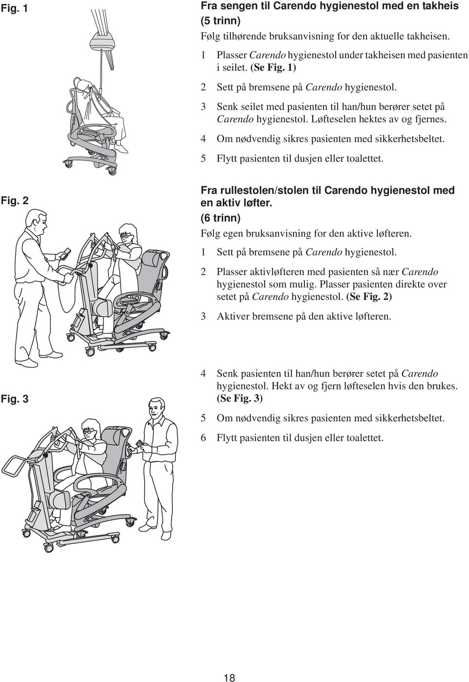 4 Om nødvendig sikres pasienten med sikkerhetsbeltet. 5 Flytt pasienten til dusjen eller toalettet. Fig. 2 Fra rullestolen/stolen til Carendo hygienestol med en aktiv løfter.