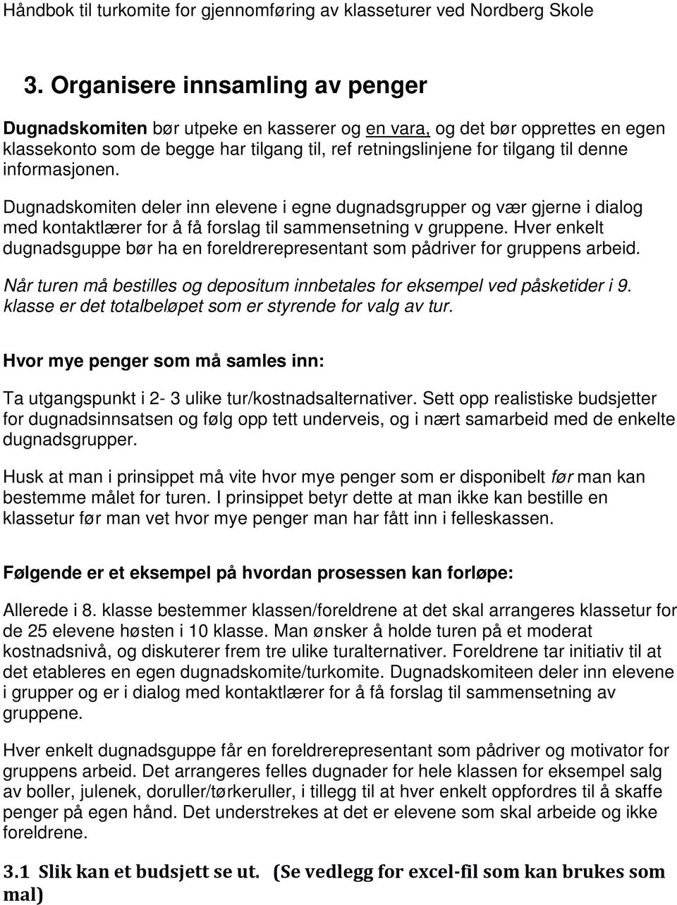 Hver enkelt dugnadsguppe bør ha en foreldrerepresentant som pådriver for gruppens arbeid. Når turen må bestilles og depositum innbetales for eksempel ved påsketider i 9.