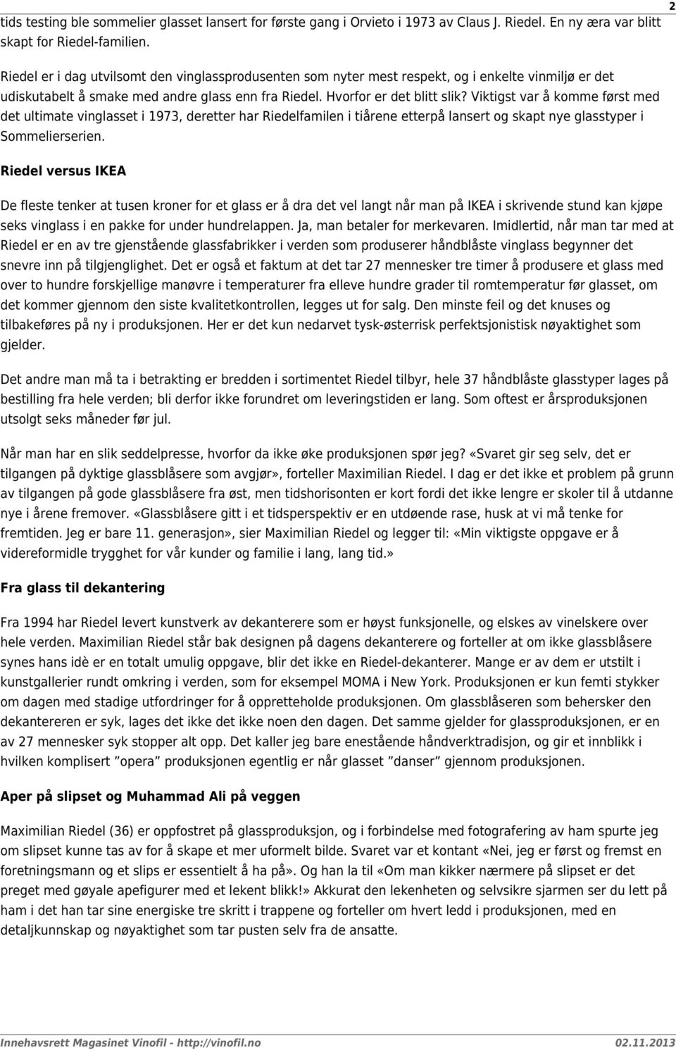 Viktigst var å komme først med det ultimate vinglasset i 1973, deretter har Riedelfamilen i tiårene etterpå lansert og skapt nye glasstyper i Sommelierserien.