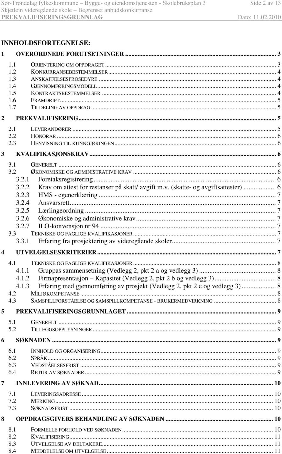 .. 6 2.3 HENVISNING TIL KUNNGJØRINGEN... 6 3 KVALIFIKASJONSKRAV... 6 3.1 3.2 GENERELT... 6 ØKONOMISKE OG ADMINISTRATIVE KRAV... 6 3.2.1 Foretaksregistrering... 6 3.2.2 Krav om attest for restanser på skatt/ avgift m.