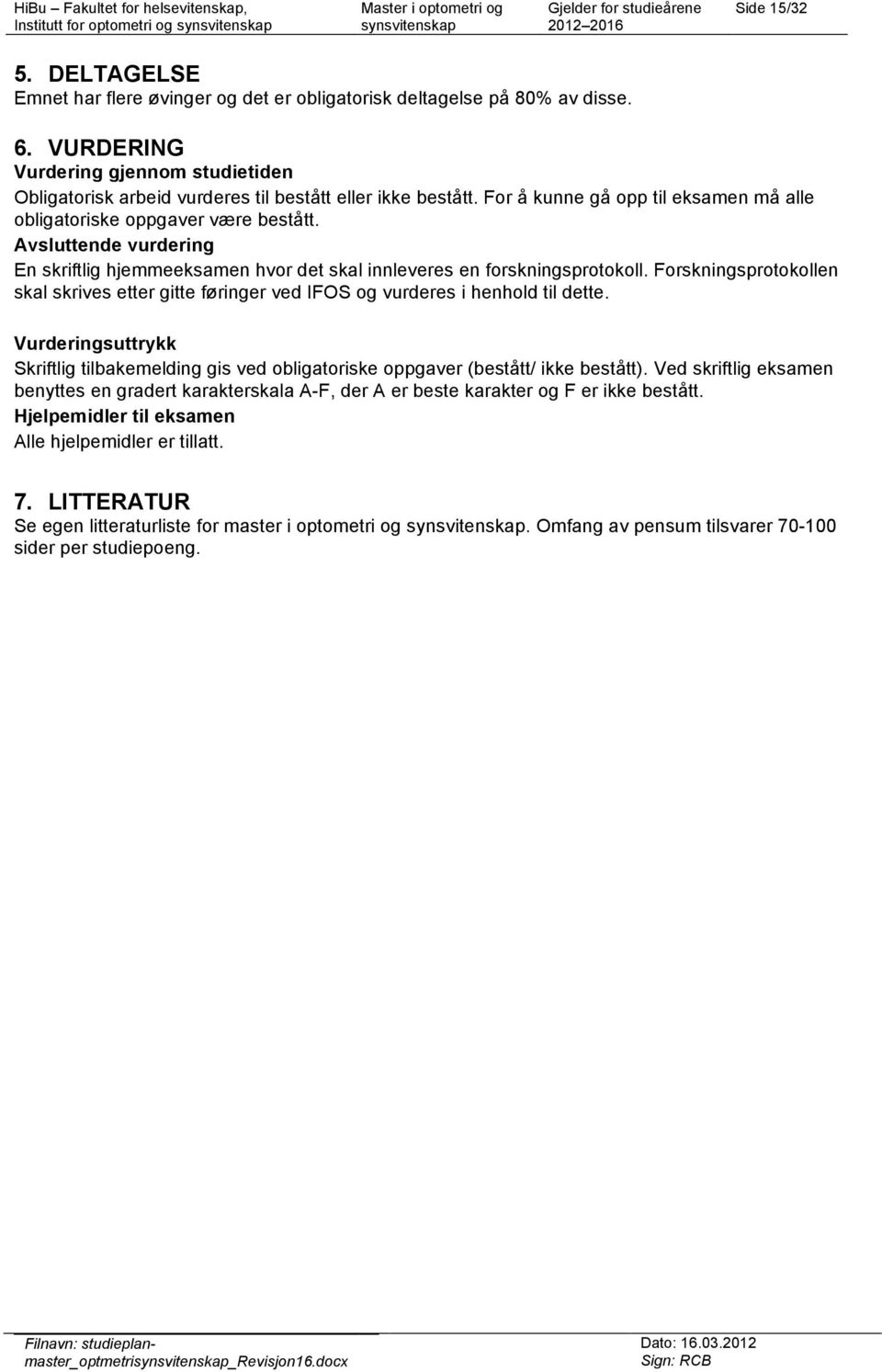 Avsluttende vurdering En skriftlig hjemmeeksamen hvor det skal innleveres en forskningsprotokoll. Forskningsprotokollen skal skrives etter gitte føringer ved IFOS og vurderes i henhold til dette.