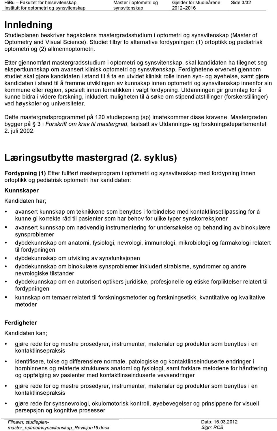 Etter gjennomført mastergradsstudium i optometri og, skal kandidaten ha tilegnet seg ekspertkunnskap om avansert klinisk optometri og.