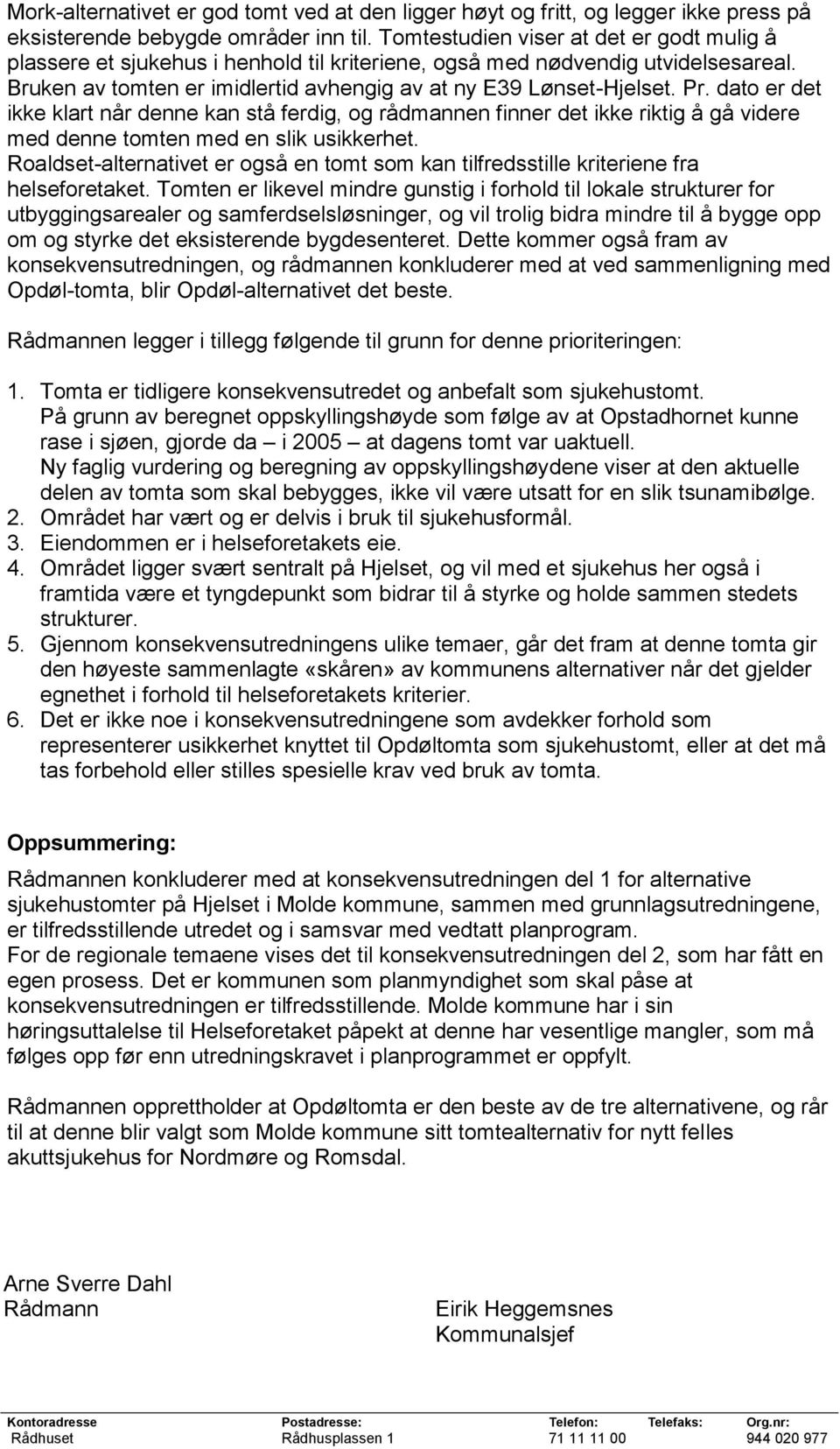 dato er det ikke klart når denne kan stå ferdig, og rådmannen finner det ikke riktig å gå videre med denne tomten med en slik usikkerhet.