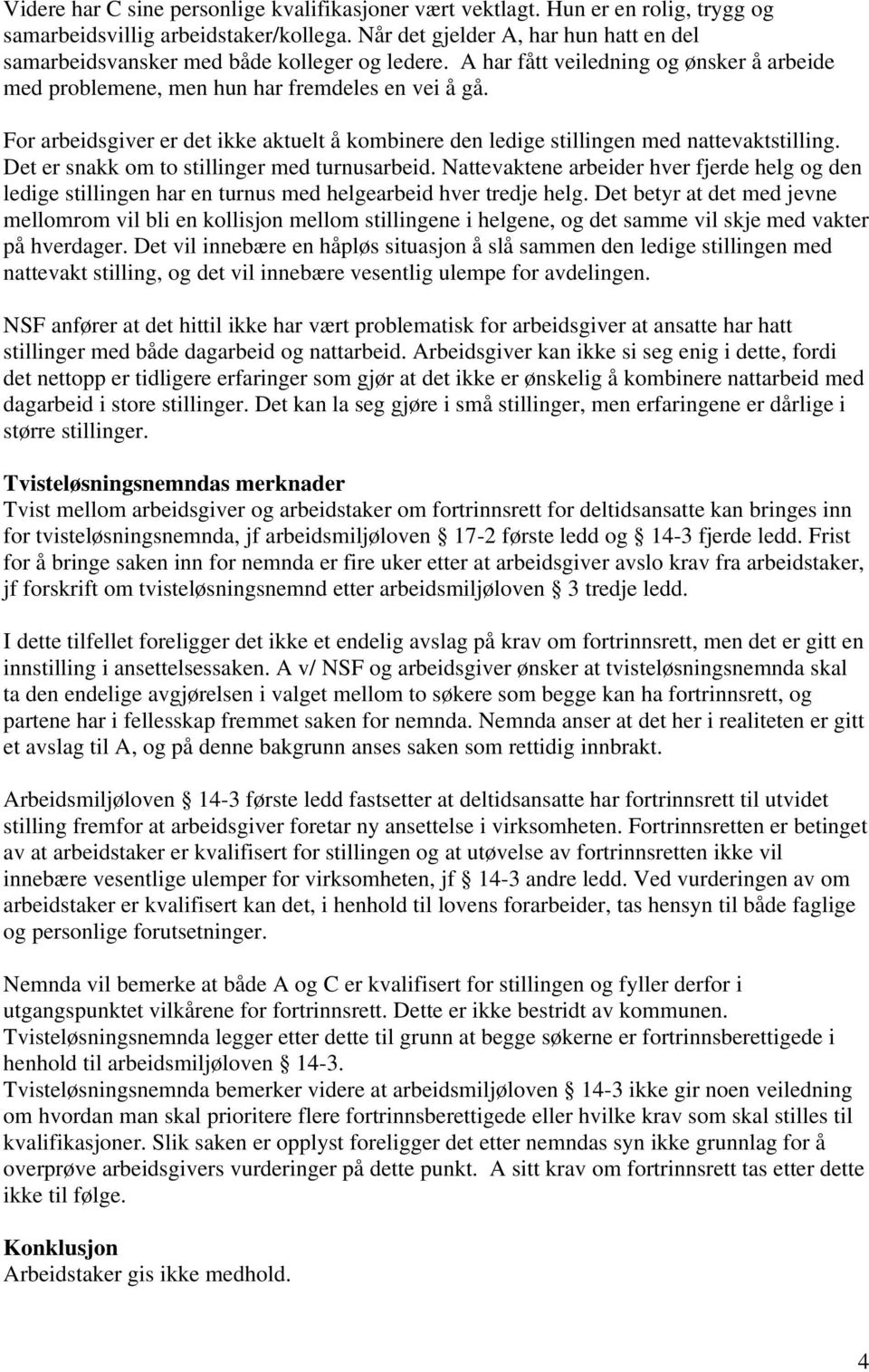 For arbeidsgiver er det ikke aktuelt å kombinere den ledige stillingen med nattevaktstilling. Det er snakk om to stillinger med turnusarbeid.